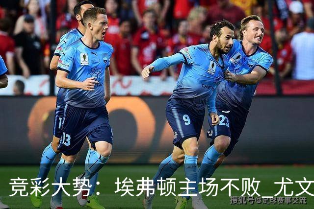 竞彩大势：埃弗顿主场不败 尤文图斯信心取胜