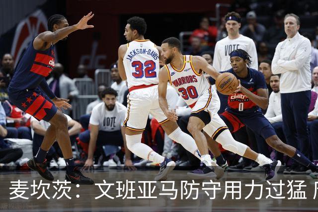 麦坎茨：文班亚马防守用力过猛 唐斯也是状元秀&对位时他占据优势